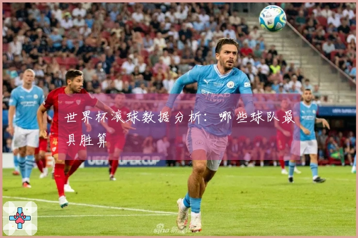 世界杯滚球数据分析：哪些球队最具胜算