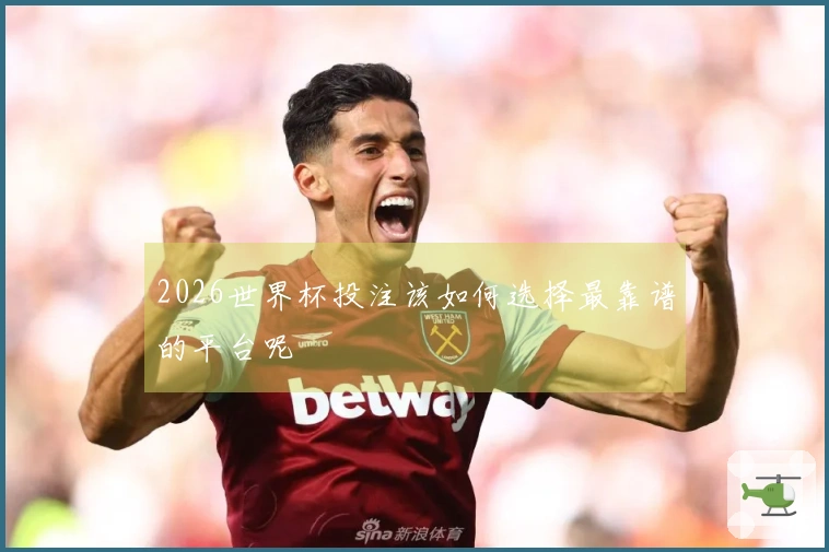 2026世界杯投注该如何选择最靠谱的平台呢