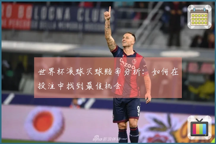 世界杯滚球买球赔率分析：如何在投注中找到最佳机会
